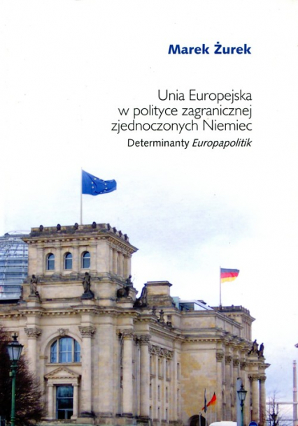 Unia Europejska w polityce zagranicznej zjednoczonych Niemiec Determinaty Europapolitik - Marek Żurek | okładka