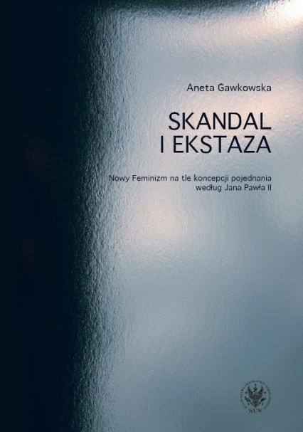 Skandal i ekstaza Nowy Feminizm na tle koncepcji pojednania według Jana Pawła II - Aneta Gawkowska | okładka