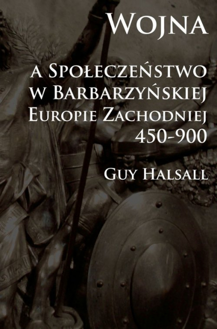 Wojna a społeczeństwo w barbarzyńskiej Europie Zachodniej 450-900 - Guy Halsall | okładka
