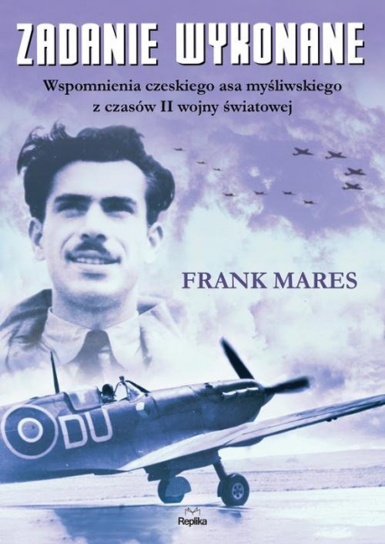 Zadanie wykonane Wspomnienia czeskiego asa myśliwskiego z czasów II wojny światowej - Frank Mares | okładka