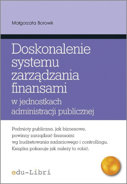 Doskonalenie systemu zarządzania finansami w jednostkach administracji publicznej - Małgorzata Borowik | okładka
