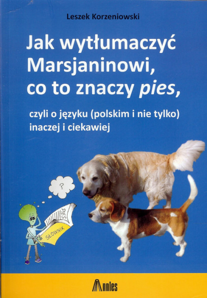 Jak wytłumaczyć Marsjaninowi co to znaczy pies czyli o języku (polskim i nie tylko) inaczej i ciekawiej - Korzeniowski Leszek F. | okładka