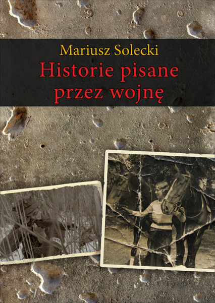 Historie pisane przez wojnę - Mariusz Solecki | okładka