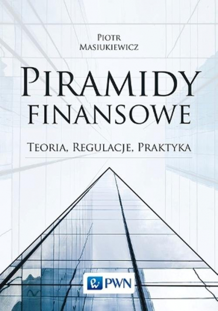 Piramidy finansowe Teoria, regulacje, praktyka - Masiukiewicz Piotr | okładka