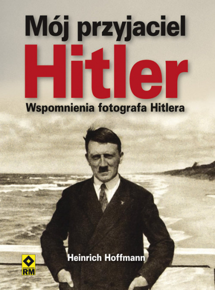 Mój przyjaciel Hitler Wspomnienia fotografa Hitlera - Heinrich Hoffman | okładka