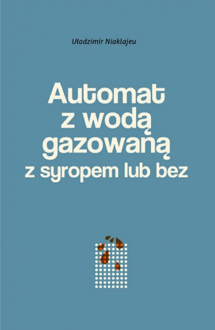 Automat z wodą gazowaną z syropem lub bez Powieść mińska - Uładzimir Niaklajeu | okładka