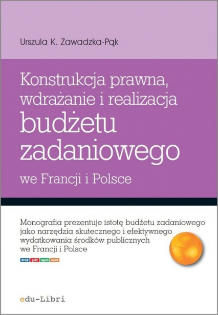 Konstrukcja prawna wdrażanie i realizacja budżetu zadaniowego we Francji i Polsce - Zawadzka-Pąk Urszula K. | okładka