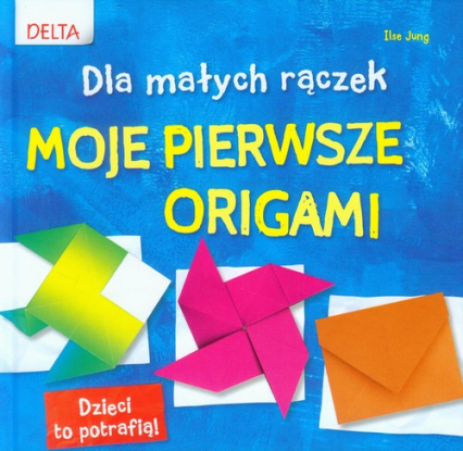 Moje pierwsze origami Dla małych rączek - Ilse Jung | okładka