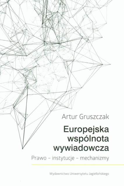 Europejska wspólnota wywiadowcza Prawo - instytucje - mechanizmy - Artur Gruszczak | okładka