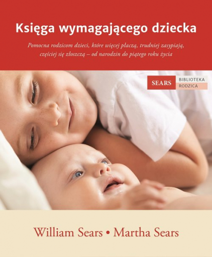 Księga wymagającego dziecka Pomocna rodzicom dzieci, które więcej płaczą, trudniej zasypiają, częściej się złoszczą – od narodzi - Martha Sears, William Sears | okładka