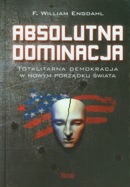 Absolutna dominacja Totalitarna demokracja w nowym porządku świata - Engdahl F. William | okładka