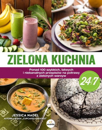 Zielona kuchnia 24/7 Ponad 100 szybkich, łatwych i niebanalnych przepisów na potrawy z zielonymi warzywami - Jessica Nadel | okładka