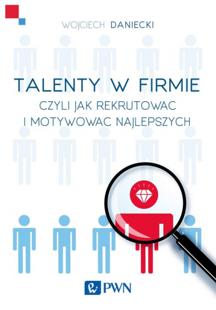 Talenty w firmie Czyli jak rekrutować i motywować najlepszych - Wojciech Daniecki | okładka