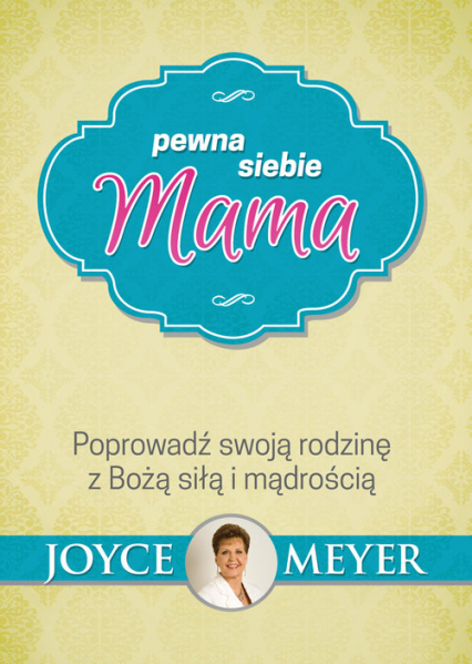 Pewna siebie mama Poprowadź swoją rodzinę z Bożą siłą i mądrością - Joyce Meyer | okładka