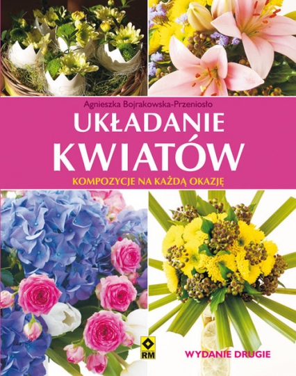 Układanie kwiatów Kompozycje na każdą okazję - Agnieszka Bojrakowska-Przeniosło | okładka