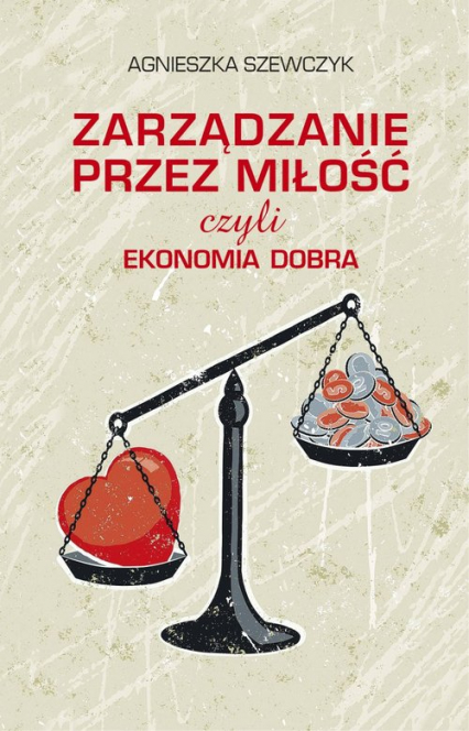 Zarządzanie przez miłość czyli ekonomia dobra - Agnieszka Szewczyk | okładka
