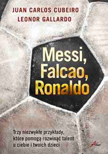 Messi Falcao Ronaldo Trzy niezwykłe przykłady, które pomogą rozwinąć talent u ciebie i twoich dzi - Gallardo Leonor | okładka
