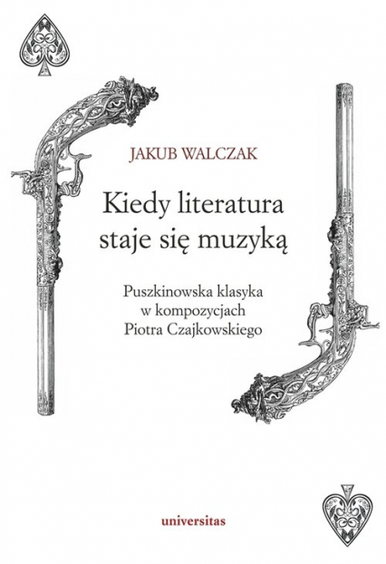 Kiedy literatura staje się muzyką Puszkinowska klasyka w kompozycjach Piotra Czajkowskiego - Walczak Jakub | okładka