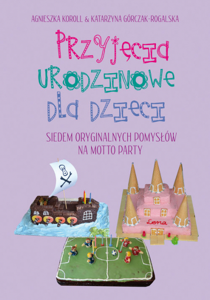 Przyjęcia urodzinowe dla dzieci Siedem oryginalnych pomysłów na motto party - Górczak-Rogalska Katarzyna, Koroll Agnieszka | okładka