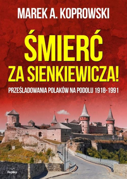 Śmierć za Sienkiewicza! Prześladowania Polaków na Podolu 1918-1991 - Marek A. Koprowski | okładka