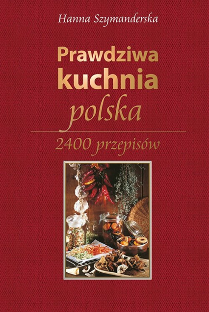 Prawdziwa kuchnia polska 2400 przepisów - Hanna Szymanderska | okładka