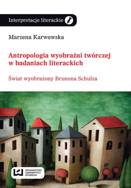 Antropologia wyobraźni twórczej w badaniach literackich Świat wyobraźni Brunona Schulza - Karwowska Marzena | okładka