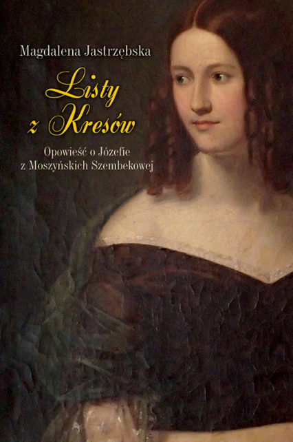 Listy z Kresów Opowieść o Józefie z Moszyńskich Szembekowej - Magdalena Jastrzębska | okładka