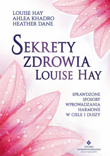Sekrety zdrowia Louise Hay Sprawdzone sposoby wprowadzania harmonii w ciele i duszy - Dane Heather, Khadro Ahlea | okładka
