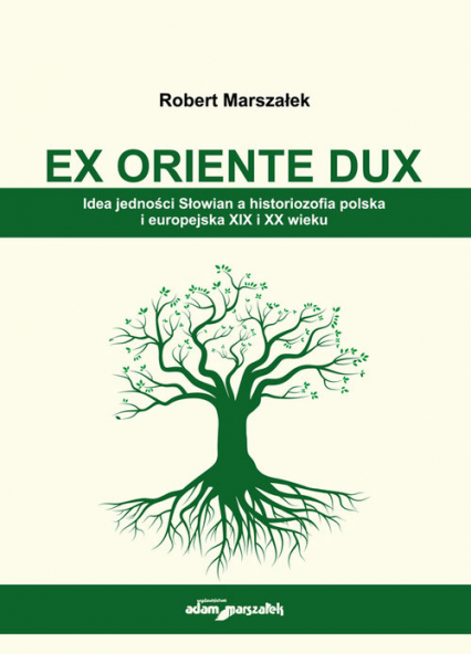 EX ORIENTE DUX. Idea jedności Słowian a historiozofia polska i europejska XIX i XX wieku - Robert Marszałek | okładka