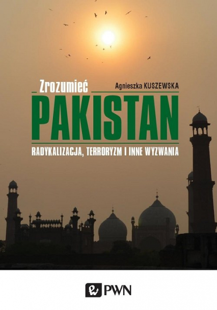 Zrozumieć Pakistan Radykalizacja, terroryzm i inne wyzwania - Agnieszka Kuszewska | okładka