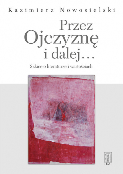 Przez Ojczyznę i dalej.... Szkice o literaturze i wartościach - Kazimierz Nowosielski | okładka