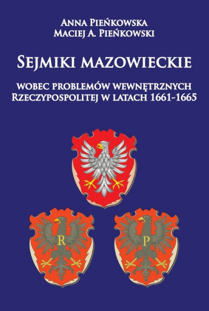 Sejmiki mazowieckie wobec problemów wewnętrznych Rzeczypospolitej w latach 1661-1665 - Pieńkowska Anna, Pieńkowski Maciej A. | okładka