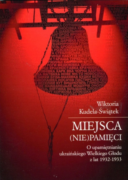Miejsca (nie)pamięci O upamiętnianiu ukraińskiego Wielkiego Głodu z lat 1932-1933 - Wiktoria Kudela-Świątek | okładka