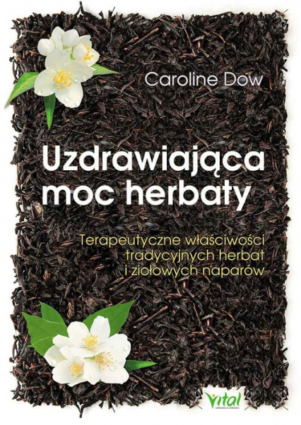 Uzdrawiająca moc herbaty Terapeutyczne właściwości tradycyjnych herbat i ziołowych naparów - Caroline Dow | okładka