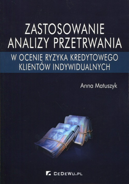 Zastosowanie analizy przetrwania w ocenie ryzyka kredytowego klientów indywidualnych - Anna Matuszyk | okładka
