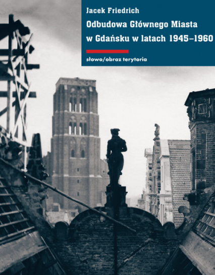 Odbudowa Głównego Miasta w Gdańsku w latach 1945-1960 - Jacek Friedrich | okładka