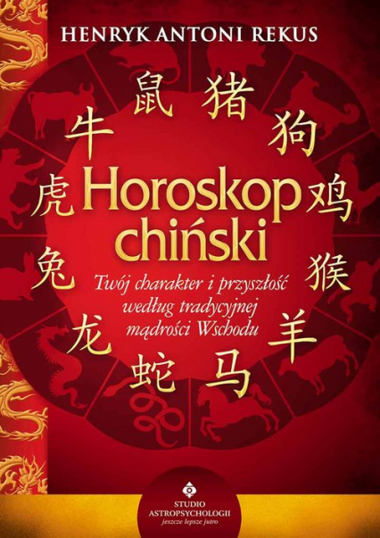 Horoskop chiński Twój charakter i przyszłość według tradycyjnej mądrości Wschodu - Rekus Henryk Antoni | okładka