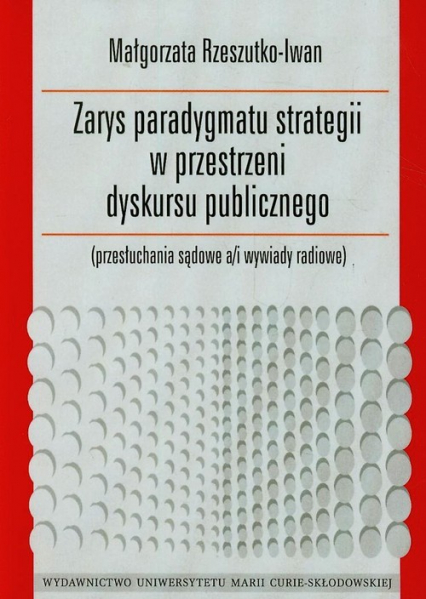Zarys paradygmatu strategii w przestrzeni dyskursu publicznego przesłuchania sądowe a/i wywiady radiowe - Małgorzata Rzeszutko-Iwan | okładka
