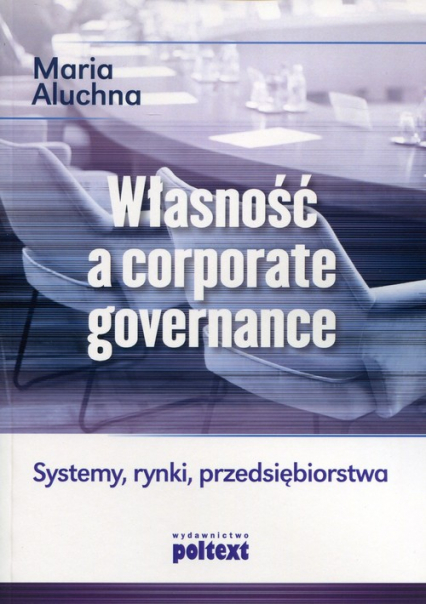 Własność a corporate governance Systemy, rynki, przedsiębiorstwa - Maria Aluchna | okładka