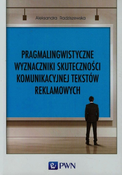 Pragmalingwistyczne wyznaczniki skuteczności komunikacyjnej tekstów reklamowych - Aleksandra Radziszewska | okładka