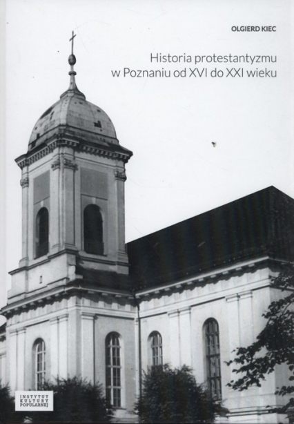 Historia protestantyzmu w Poznaniu od XVI do XXI wieku - Olgierd Kiec | okładka