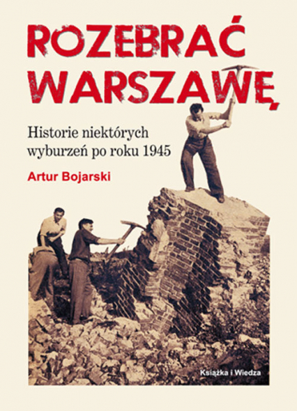 Rozebrać Warszawę Historie niektórych wyburzeń po roku 1945 - Artur Bojarski | okładka