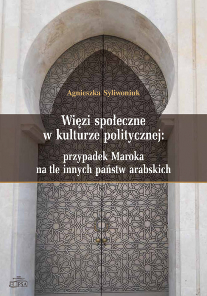 Więzi społeczne w kulturze politycznej: przypadek Maroka na tle innych państw arabskich - Agnieszka Syliwoniuk | okładka