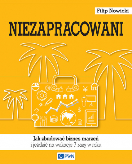 Niezapracowani Jak zbudować biznes marzeń i jeździć na wakacje 7 razy w roku - Filip Nowicki | okładka