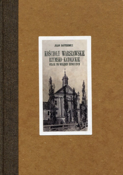 Kościoły warszawskie rzymsko-katolickie opisane pod względem historycznym - Julian Bartosiewicz | okładka
