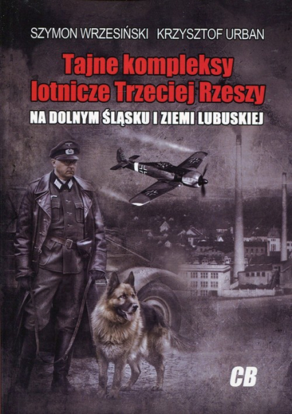 Tajne kompleksy lotnicze Trzeciej Rzeszy na Dolnym  Śląsku i Ziemi Lubuskiej - Krzysztof Urban, Szymon Wrzesiński | okładka