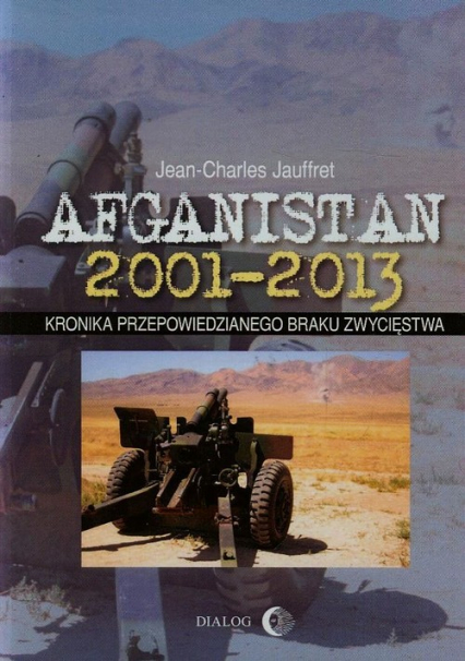Afganistan 2001-2013 Kronika przepowiedzianego braku zwycięstwa - Jean-Charles Jauffret | okładka