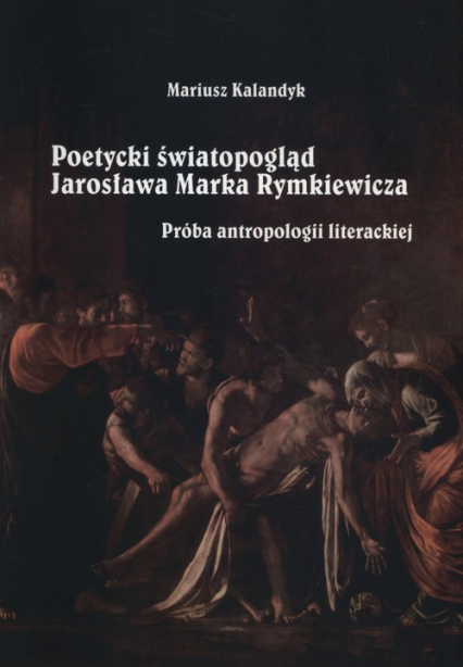 Poetycki światopogląd Jarosława Marka Rymkiewicza Próba antropologii literackiej - Mariusz Kalandyk | okładka