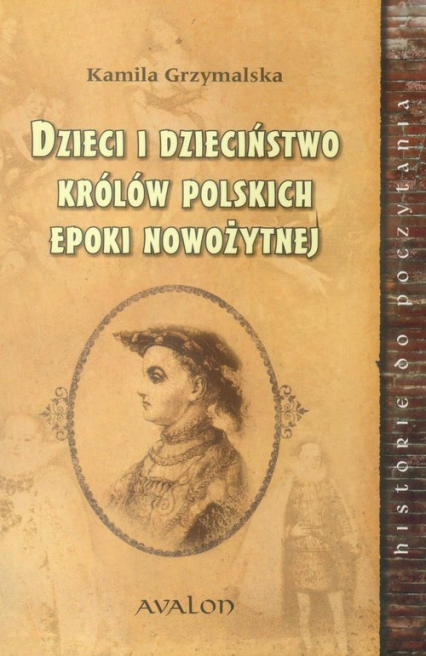 Dzieci i dzieciństwo królów polskich epoki nowożytnej - Kamila Grzymalska | okładka