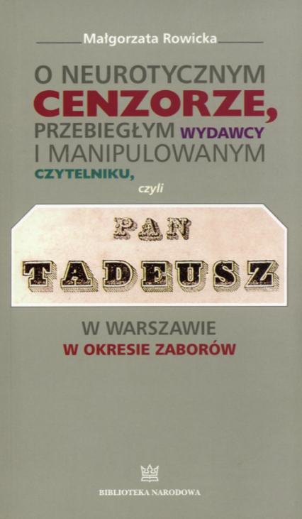 O neurotycznym cenzorze, przebiegłym wydawcy i manipulowanym czytelniku czyli Pan Tadeusz w Warszawie w okresie zaborów - Małgorzata Rowicka | okładka